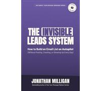 The Invisible Leads System: How to Build an Email List on Autopilot (Without Posting, Creating, or Showing Up Every Day)