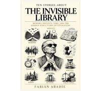 The Invisible Library: Ten Stories About Memory, Identity, Time, and the Hidden Structures of Literature
