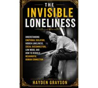 THE INVISIBLE LONELINESS: Understanding Emotional Isolation, Hidden Loneliness, Social Disconnection, Low Mood, and How to Rebuild Meaningful Human Connection