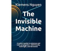 The Invisible Machine: A maker’s guide to antennas and radio propagation-SDR-friendly, math-light, and lab-tested.