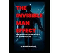 The Invisible Man Effect: How To Stop Getting Ghosted And Attract The Woman You Desire