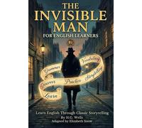 The Invisible Man for English Learners (B1 Level): A Graded Reader to Master Grammar, Vocabulary, and Speaking Skills Through Classic Storytelling