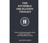 THE INVISIBLE OBLIGATION TOOLKIT: Tools for reducing unspoken duties, implied expectations, and responsibility pressure