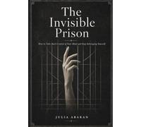 The Invisible Prison: How to Take Back Control of Your Mind and Stop Sabotaging Yourself