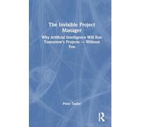 The Invisible Project Manager: Why Artificial Intelligence Will Run Tomorrow’s Projects - Without You