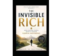 The Invisible Rich: How Everyday People Quietly Achieve Financial Independence