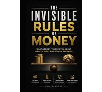 The Invisible Rules of Money: What Nobody Teaches You about Wealth, Risk, and Human Behavior