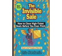 The Invisible Sale: How to Close High-Ticket Deals Before You Even Pitch: Based on the Principles of Dan Lok