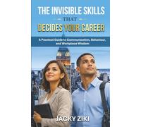 The Invisible Skills That Decide Your Career: A Practical Guide to Communication, Behaviour, and Workplace Wisdom