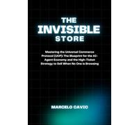 THE INVISIBLE STORE: Mastering the Universal Commerce Protocol (UCP): The Blueprint for the AI-Agent Economy and the High-Ticket Strategy to Sell When No One is Browsing.