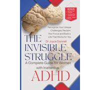 The Invisible Struggle: A Complete Guide for Women with Inattentive ADHD: Recognize Your Unique Challenges, Reclaim Your Focus, and Build a Life That Works for You