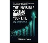 THE INVISIBLE SYSTEM RUNNING YOUR LIFE: From Endless Effort to a Life That Compounds