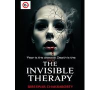 The Invisible Therapy : "Fear is the disease. Death is the cure.": A Dark psychological horror novel by Bireswar Chakraborty