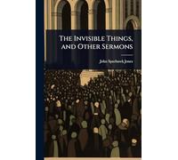 The Invisible Things, and Other Sermons