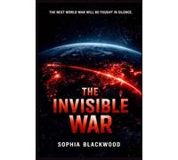 THE INVISIBLE WAR: A Techno-Thriller About Cyber Warfare, Artificial Intelligence, and the Future of Human Civilization