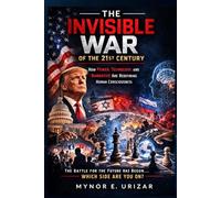 THE INVISIBLE WAR OF THE 21st CENTURY: How Power, Technology and Narrative Are Redefining Human Consciousness