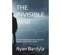 THE INVISIBLE WAR: Understanding Relational Harm, Institutional Dynamics, and the Path to Healing
