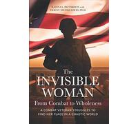 The Invisible Woman From Combat to Wholeness: A Combat Veteran Struggles to Find