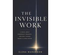 The Invisible Work: A Novel about Leadership, Presence and real Change Inside a Living System.