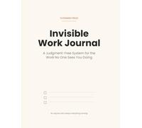 The Invisible Work Journal: A Judgment-Free System for the Work No One Sees You Doing