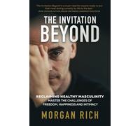 The Invitation Beyond: Reclaiming Healthy Masculinity Master the Challenges of Freedom, Happiness, and Intimacy