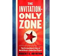 The Invitation-Only Zone: The Extraordinary Story of North Korea's Abduction Project by Robert S. Boynton (2016-01-21)