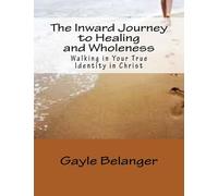 The Inward Journey to Healing and Wholeness: Walking in Your True Identity in Christ