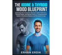 THE IODINE & THYROID-MOOD BLUEPRINT: Unlocking the Connection Between Iodine Deficiency, Thyroid Health, and Mental Clarity: A Comprehensive Guide to Emotional Balance and Renewed Energy