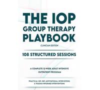 THE IOP GROUP THERAPY PLAYBOOK: 108 Structured Sessions for a Complete 12-W dult Intensive Outpatient Program - Practical CBT, DBT, Motivational Interviewing & Trauma-Informed Interventions