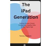 The iPad Generation: Raising Screen-Smart, Emotionally Healthy Kids in the Digital Age