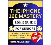 THE IPHONE 16E MASTERY USER GUIDE FOR SENIORS: A Simple, Clear, and Complete Guide to Your iPhone 16e