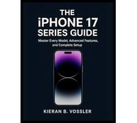 THE IPHONE 17 SERIES GUIDE: Master Every Model, Advanced Features, and Complete Setup