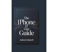 The Iphone 17 User Guide: Step by step Instructions for Seniors and Beginners to Set up and Master Every Feature of Your Device