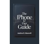 The Iphone 17 User Guide: Step by step Instructions for Seniors and Beginners to Set up and Master Every Feature of Your Device