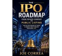 The IPO Roadmap (From Private Company to Public Listing): Step-by-Step Process of Taking a Company Public Through Traditional IPOs: 5