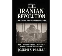 The Iranian Revolution: 1979 and the Birth of a New Middle East: How a Nation’s Struggle Redefined Power, Religion, and Resistance