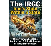 The IRGC: Iran's State Within a State: Military Power, Economic Control, and Political Influence in the Islamic Republic