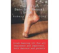 The Irish Dancing Manual book 1: Irish Dancing 101 for beginners and improvers, dancers and parents