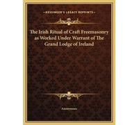 The Irish Ritual of Craft Freemasonry as Worked Under Warrant (Copertina rigida)
