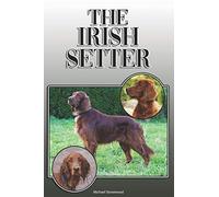 The Irish Setter: A Complete and Comprehensive Owners Guide to: Buying, Owning, Health, Grooming, Training, Obedience, Understanding and Caring for Your Irish Setter