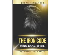 THE IRON CODE: Mind. Body. Spirit.: Ancestral training to forge an unbreakable mind, a warrior body, and an unstoppable destiny.