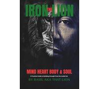 The Iron Lion: Mind, Heart, Body & Soul A Practical Guide to Building Strength from the Inside Out