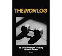 The Iron Log: 12-Week Strength Training Tracker for Men: Gym Workout Journal to Track Sets, Reps, Weight & Personal Records - Build Muscle, Stay Consistent, Crush Your PRs