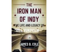 The Iron Man of Indy: The Life and Legacy of Bill Vukovich
