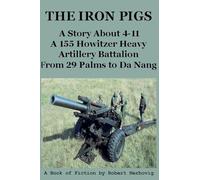 The Iron Pigs - A Story About 4-11 A 155 Howitzer Heavy Artillery Battalion from 29 Palms to Da Nang: 1