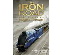 The Iron Road: The Illustrated History of Railways
