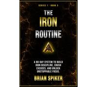 The Iron Routine: A 90-Day System to Build Iron Discipline, Crush Excuses, and Unlock Unstoppable Focus
