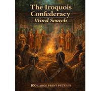 The Iroquois Confederacy Word Search: 100 Large Print Puzzles Featuring the History, Governance, and Culture of the Six Nations of the Haudenosaunee