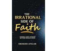 The Irrational Side of Faith: Finding God's Wisdom Beyond Human Logic