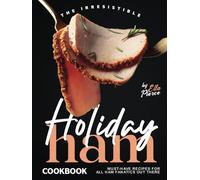 The Irresistible Holiday Ham Cookbook: Must-Have Recipes for All Ham Fanatics Out There
